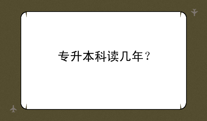 专升本科读几年？