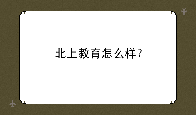 北上教育怎么样？