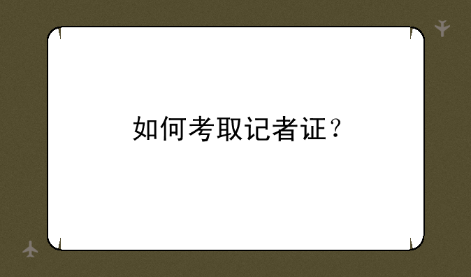 如何考取记者证？