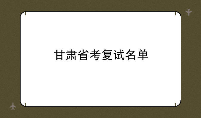 甘肃省考复试名单
