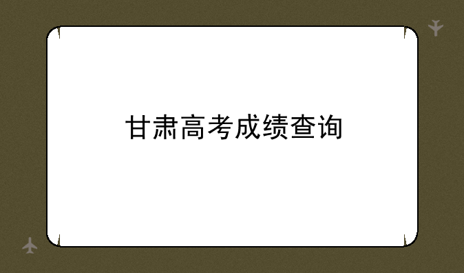 甘肃高考成绩查询
