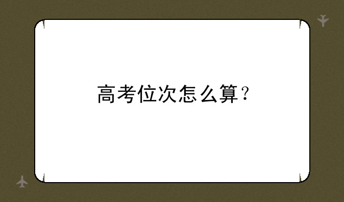 高考位次怎么算？