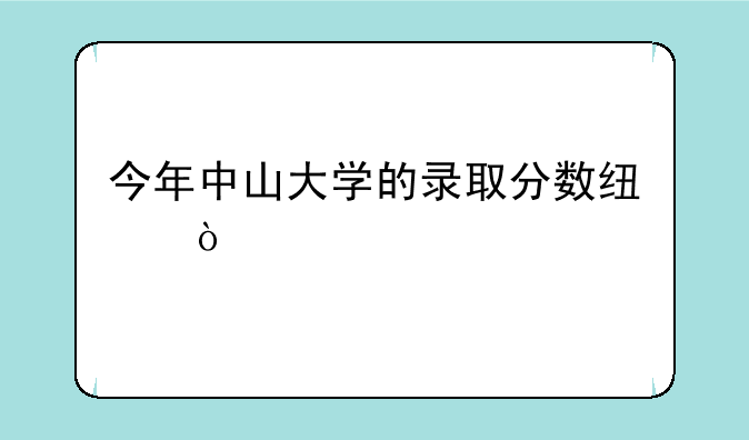 今年中山大学的录取分数线？