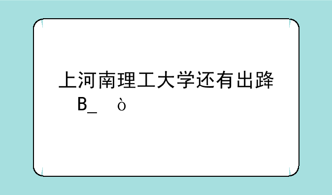 上河南理工大学还有出路吗？