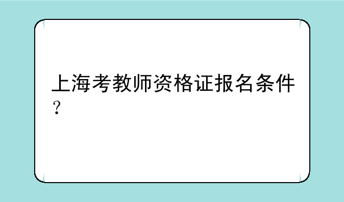 上海考教师资格证报名条件？