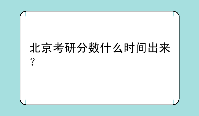 北京考研分数什么时间出来？
