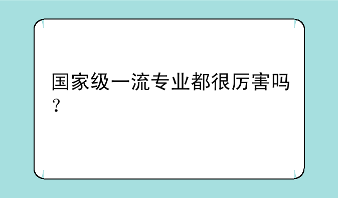 国家级一流专业都很厉害吗？