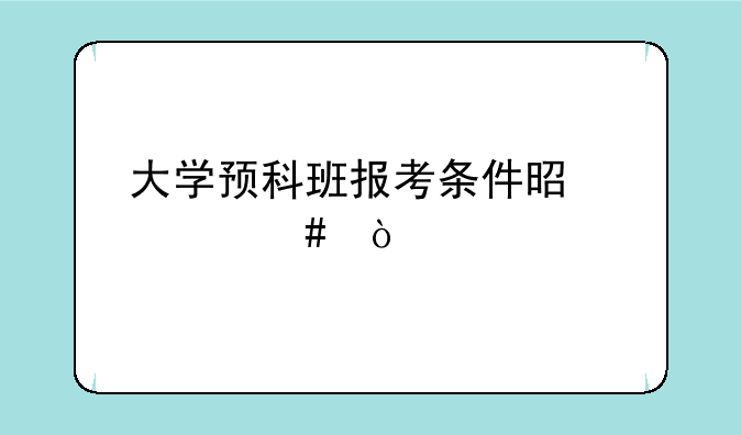 大学预科班报考条件是什么？
