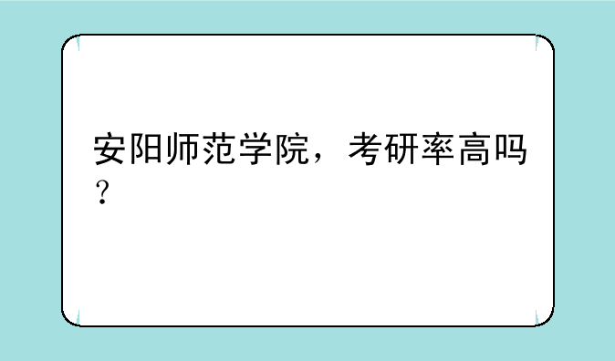 安阳师范学院，考研率高吗？