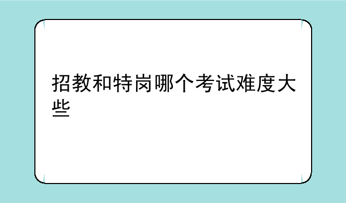 招教和特岗哪个考试难度大些