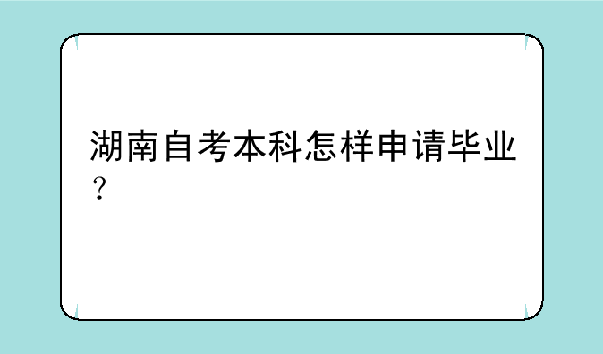 湖南自考本科怎样申请毕业？