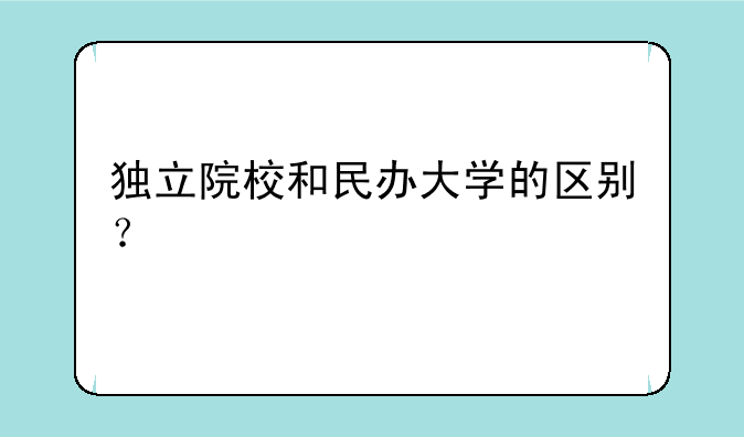 独立院校和民办大学的区别？