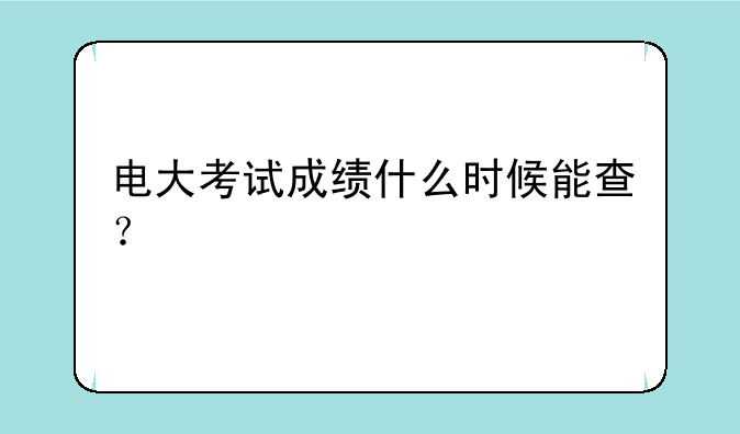 电大考试成绩什么时候能查？