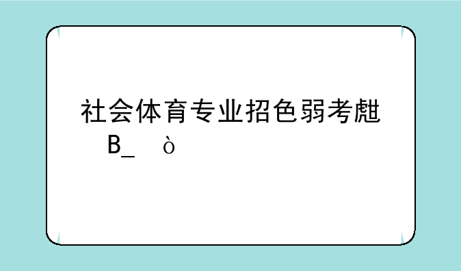 社会体育专业招色弱考生吗？