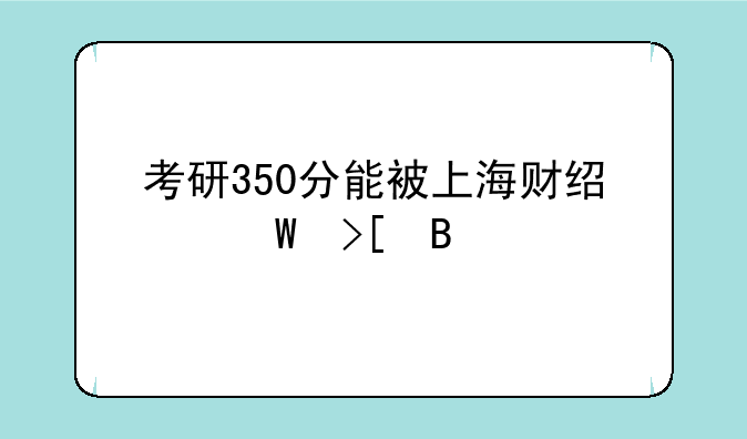 考研350分能被上海财经录取吗