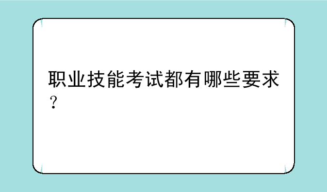 职业技能考试都有哪些要求？