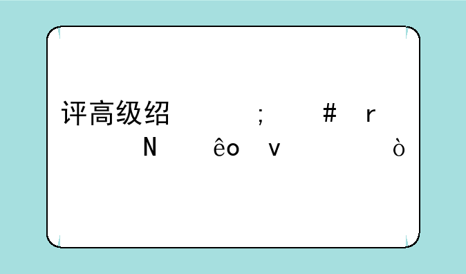 评高级经济师需要哪些条件？