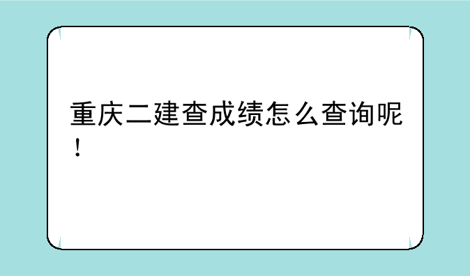 重庆二建查成绩怎么查询呢！