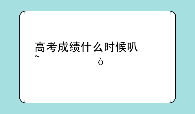高考成绩什么时候可以查询？