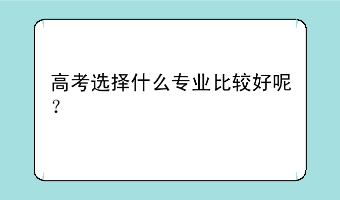 高考选择什么专业比较好呢？