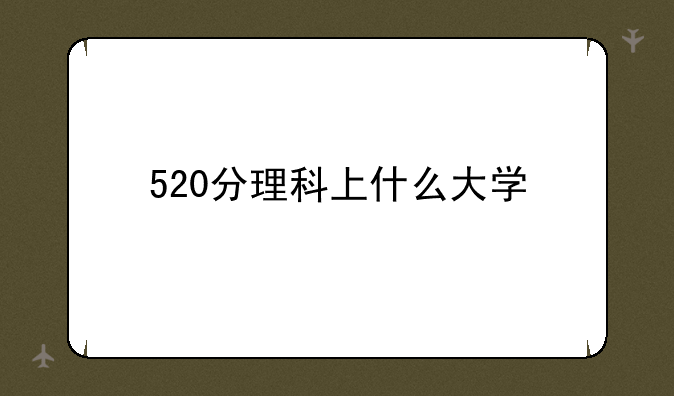 520分理科上什么大学