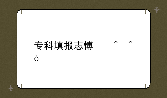 专科填报志愿时间？