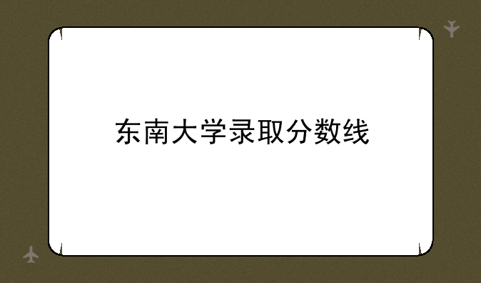 东南大学录取分数线