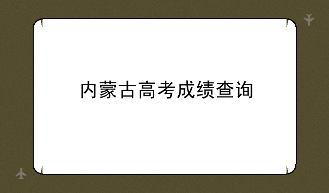 内蒙古高考成绩查询