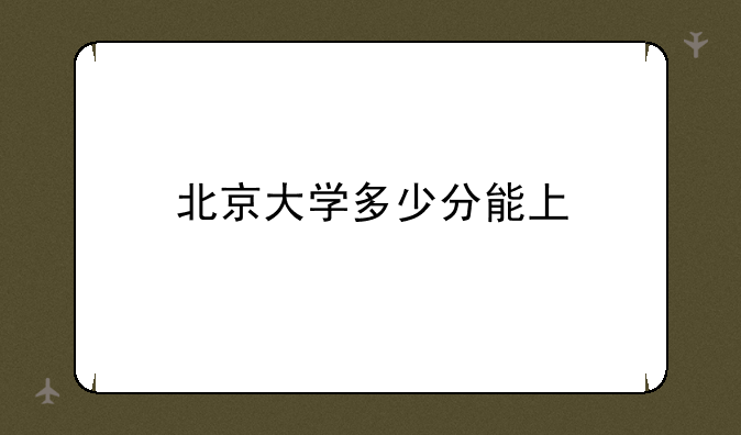 北京大学多少分能上