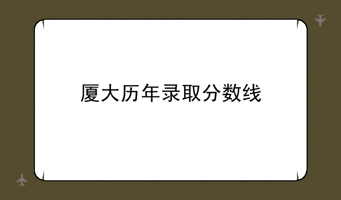 厦大历年录取分数线