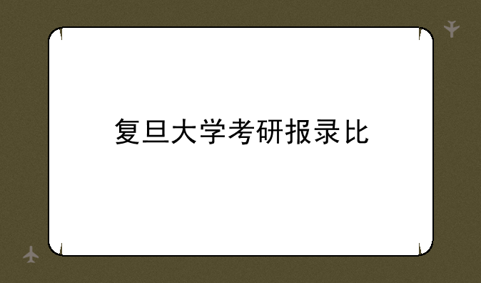 复旦大学考研报录比