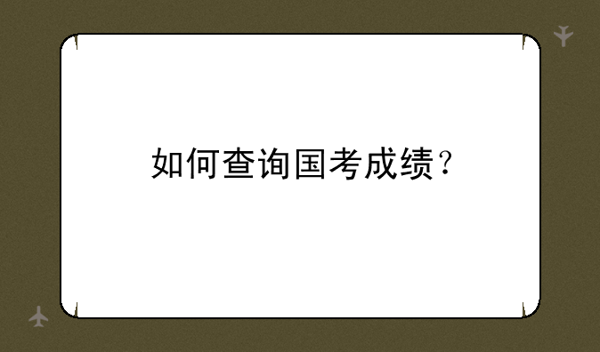 如何查询国考成绩？