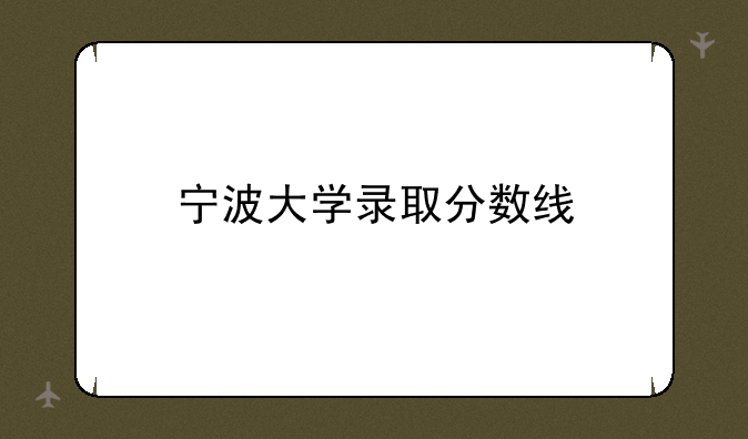 宁波大学录取分数线