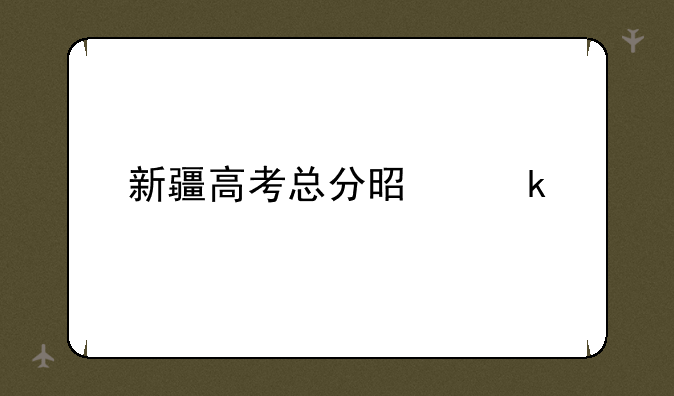 新疆高考总分是多少