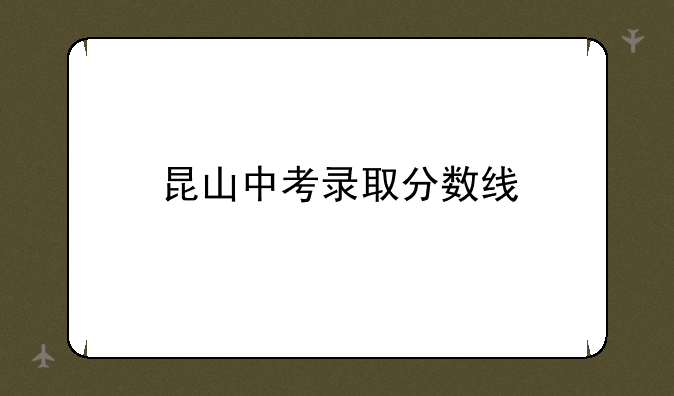 昆山中考录取分数线