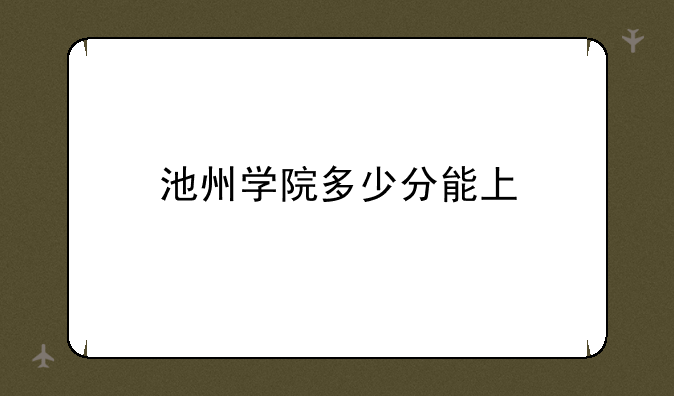 池州学院多少分能上