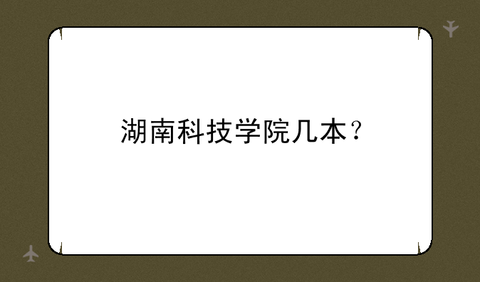 湖南科技学院几本？