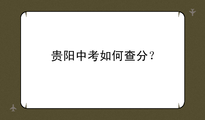 贵阳中考如何查分？