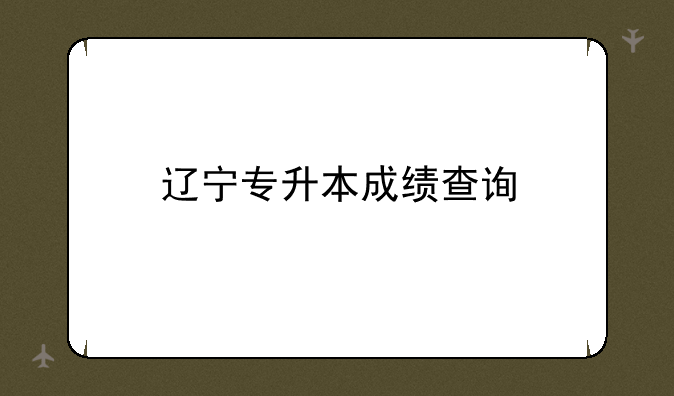 辽宁专升本成绩查询
