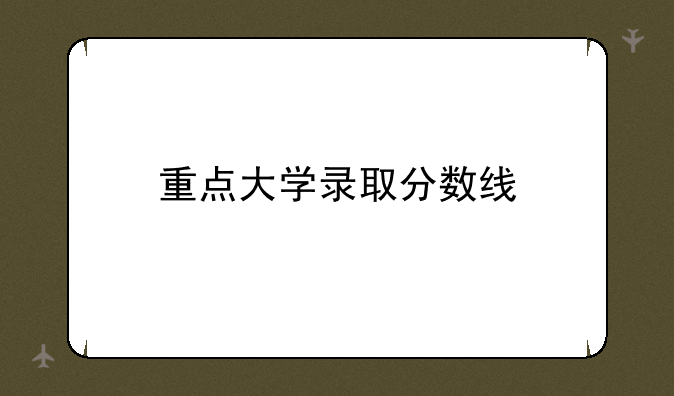 重点大学录取分数线