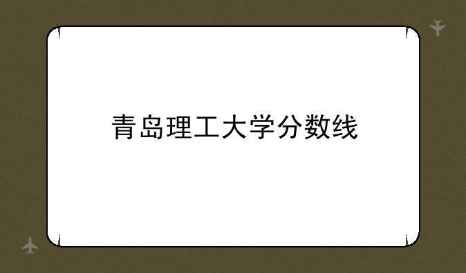 青岛理工大学分数线