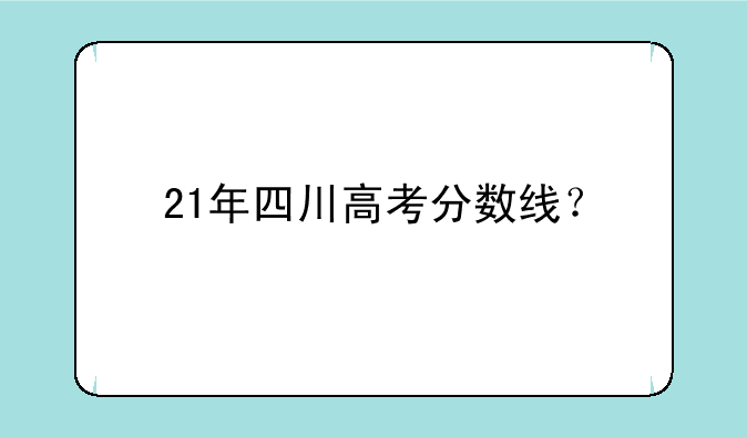 21年四川高考分数线？