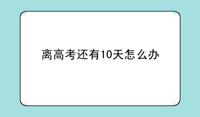 离高考还有10天怎么办