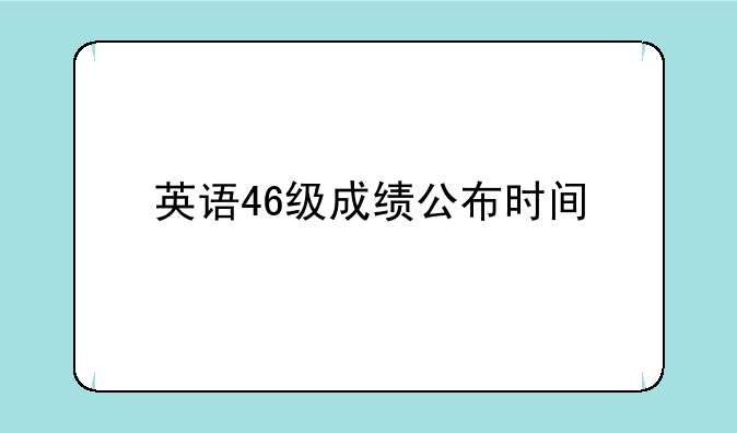 英语46级成绩公布时间