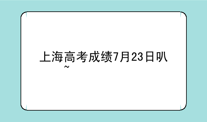上海高考成绩7月23日可查