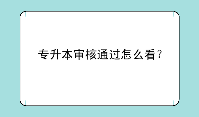 专升本审核通过怎么看？