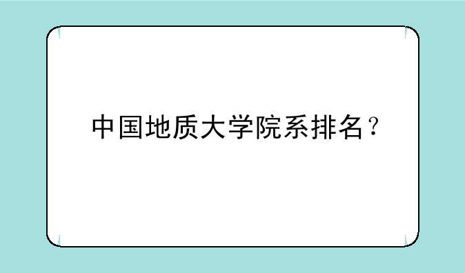 中国地质大学院系排名？