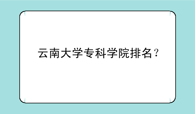 云南大学专科学院排名？