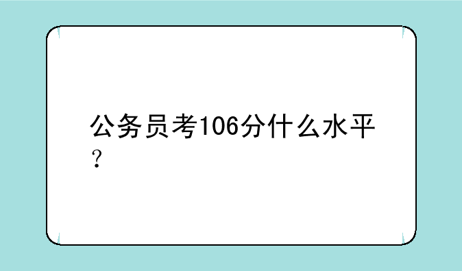 公务员考106分什么水平？