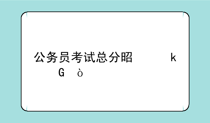 公务员考试总分是多少？